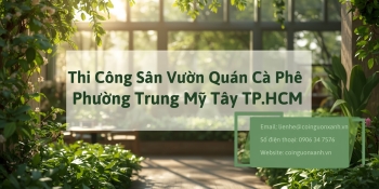 Thi công sân vườn quán cà phê tại Phường Trung Mỹ Tây TP.HCM đẹp, xanh, hút khách